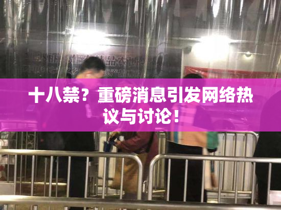 十八禁？重磅消息引发网络热议与讨论！