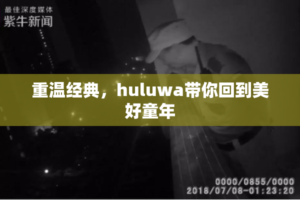 重温经典，huluwa带你回到美好童年