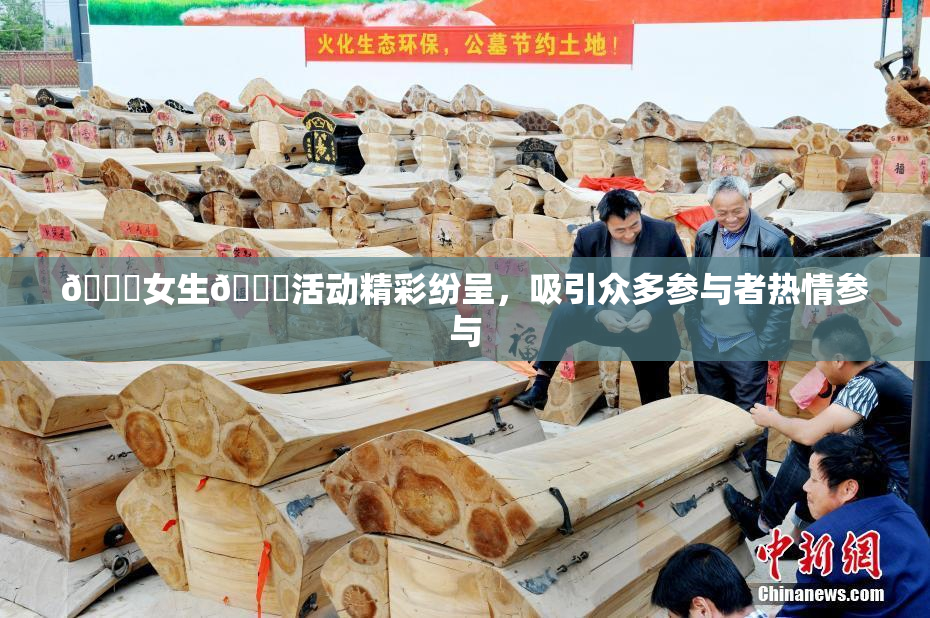 🔞女生🍆活动精彩纷呈，吸引众多参与者热情参与