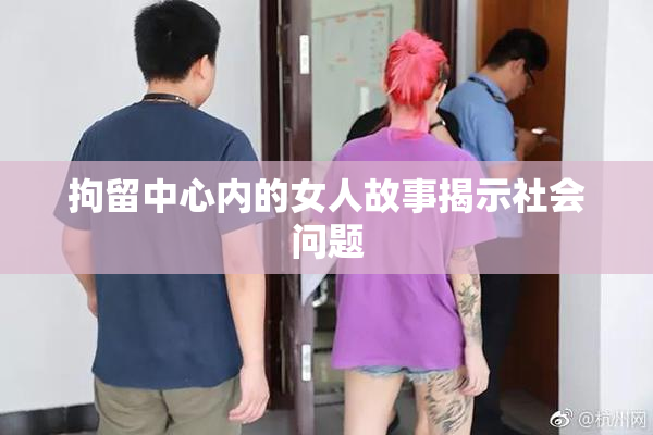拘留中心内的女人故事揭示社会问题