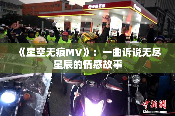 《星空无痕MV》：一曲诉说无尽星辰的情感故事