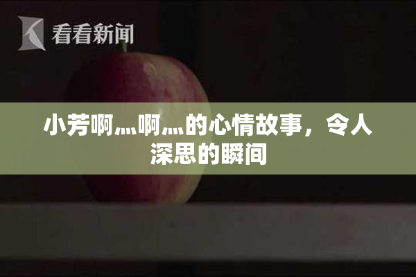 小芳啊灬啊灬的心情故事，令人深思的瞬间
