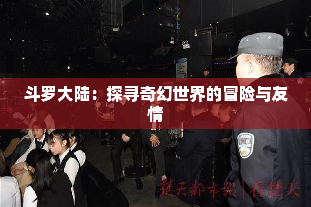 斗罗大陆：探寻奇幻世界的冒险与友情