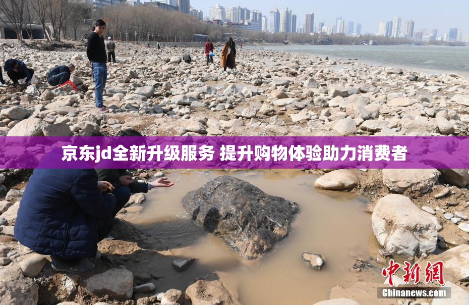 京东jd全新升级服务 提升购物体验助力消费者