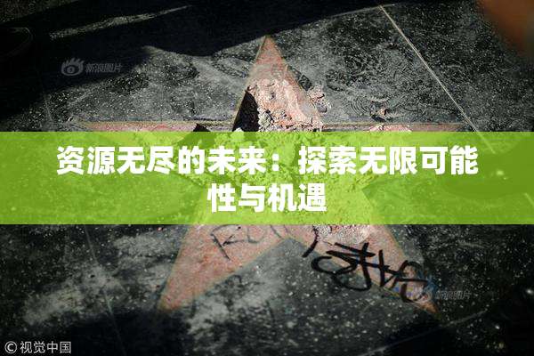 资源无尽的未来：探索无限可能性与机遇