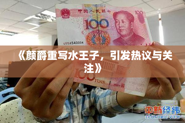 《颜爵重写水王子，引发热议与关注》