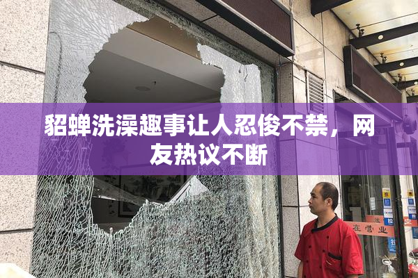 貂蝉洗澡趣事让人忍俊不禁，网友热议不断