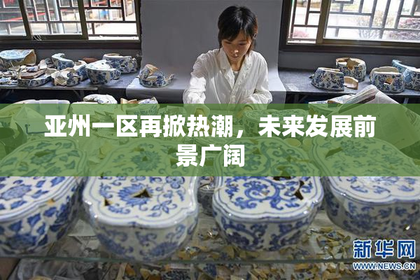 亚州一区再掀热潮，未来发展前景广阔