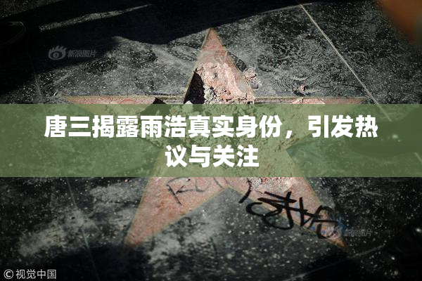 唐三揭露雨浩真实身份，引发热议与关注