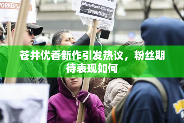 苍井优香新作引发热议，粉丝期待表现如何