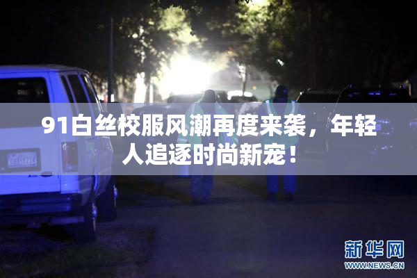 91白丝校服风潮再度来袭，年轻人追逐时尚新宠！