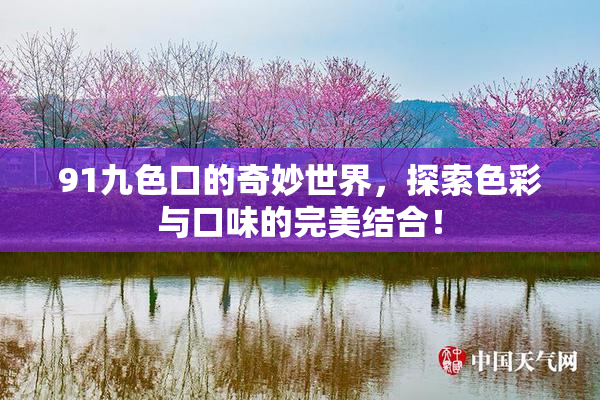 91九色口的奇妙世界，探索色彩与口味的完美结合！