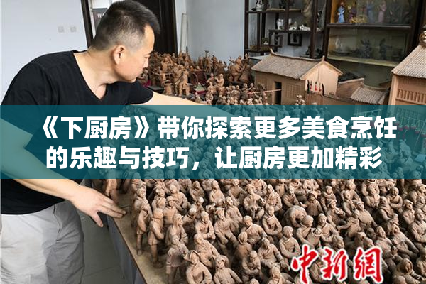 《下厨房》带你探索更多美食烹饪的乐趣与技巧，让厨房更加精彩！