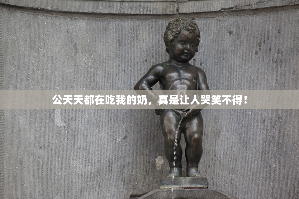 公天天都在吃我的奶，真是让人哭笑不得！
