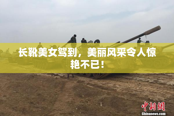 长靴美女驾到，美丽风采令人惊艳不已！