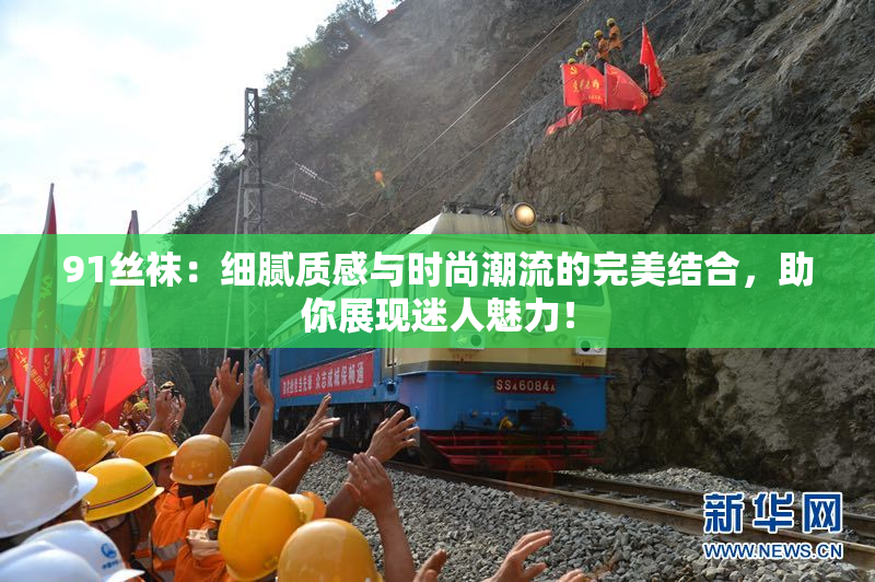 91丝袜：细腻质感与时尚潮流的完美结合，助你展现迷人魅力！