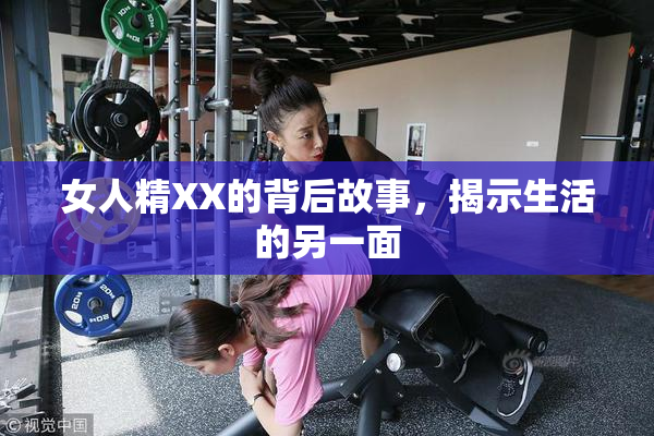女人精XX的背后故事，揭示生活的另一面