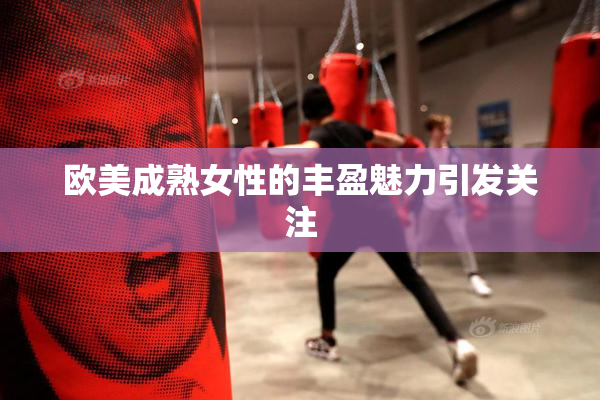 欧美成熟女性的丰盈魅力引发关注