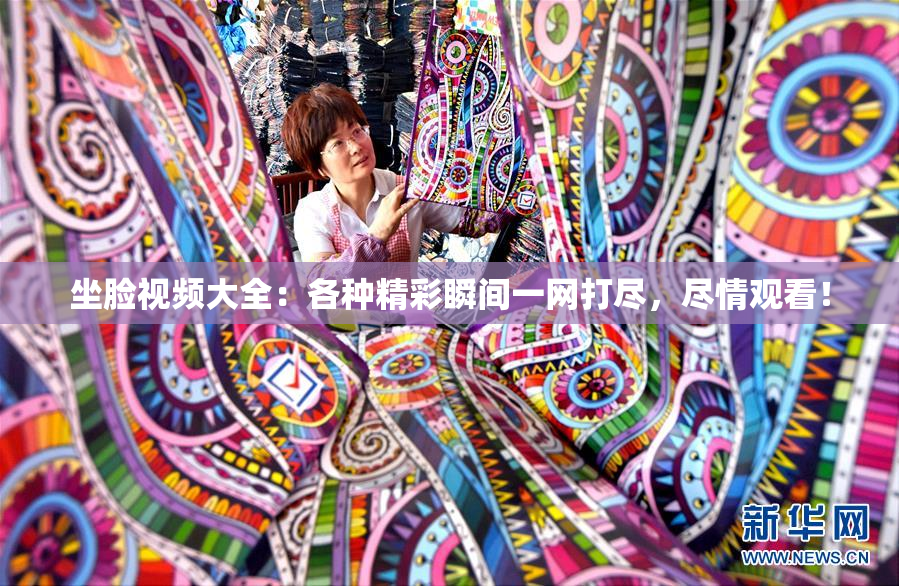 坐脸视频大全：各种精彩瞬间一网打尽，尽情观看！