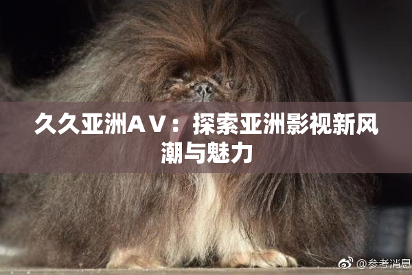 久久亚洲AⅤ：探索亚洲影视新风潮与魅力