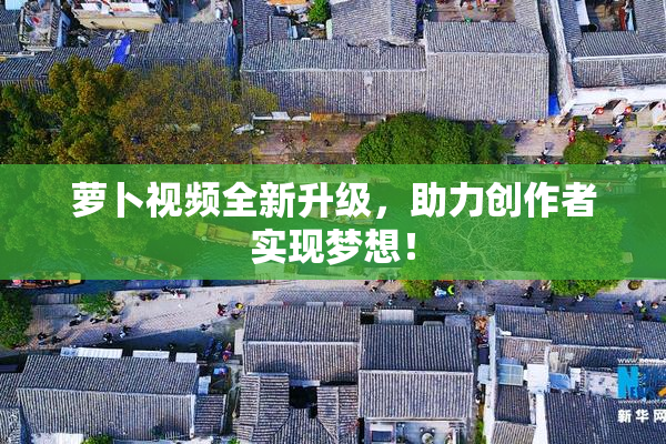 萝卜视频全新升级，助力创作者实现梦想！