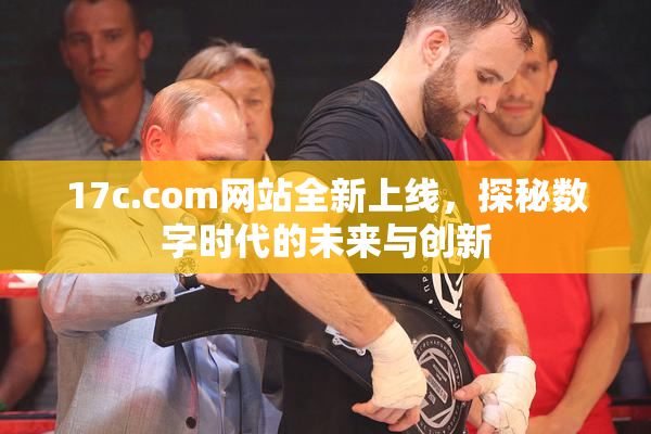 17c.com网站全新上线，探秘数字时代的未来与创新