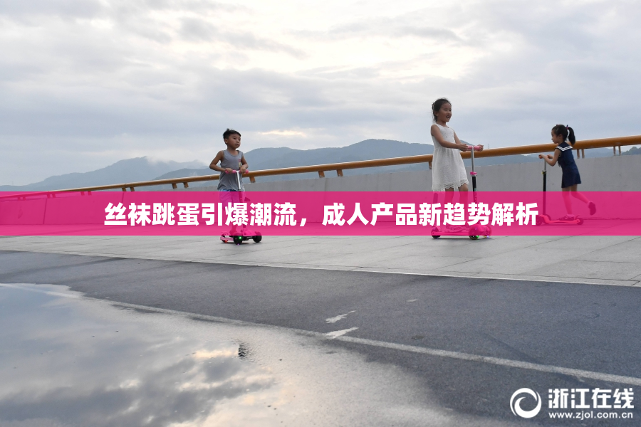 丝袜跳蛋引爆潮流，成人产品新趋势解析