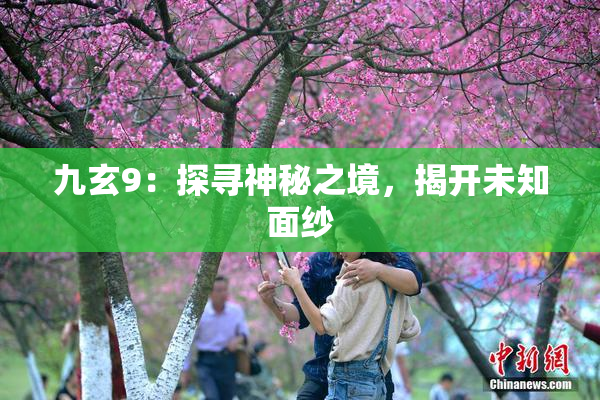九玄9：探寻神秘之境，揭开未知面纱