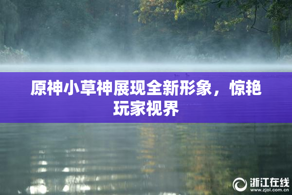 原神小草神展现全新形象，惊艳玩家视界