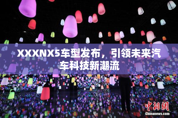 XXXNX5车型发布，引领未来汽车科技新潮流