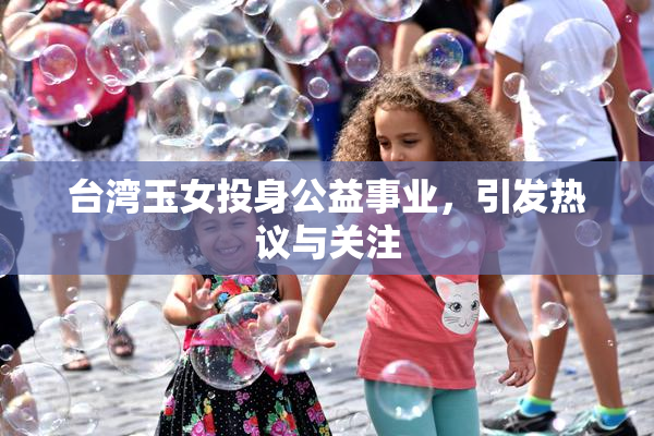 台湾玉女投身公益事业，引发热议与关注