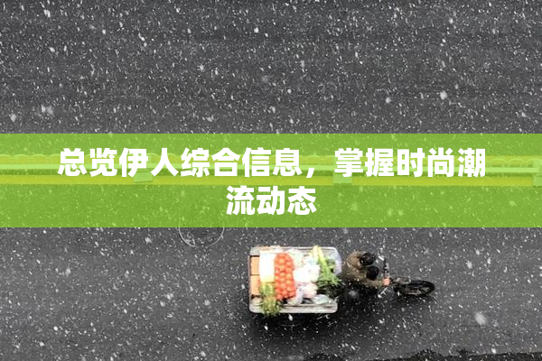 总览伊人综合信息，掌握时尚潮流动态