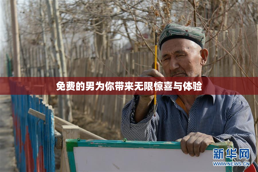 免费的男为你带来无限惊喜与体验