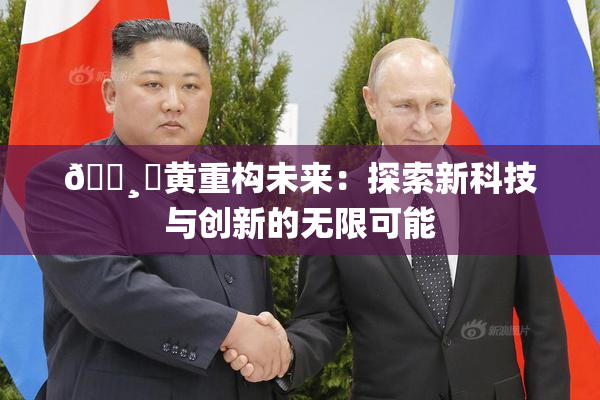 🌸‌黄重构未来：探索新科技与创新的无限可能