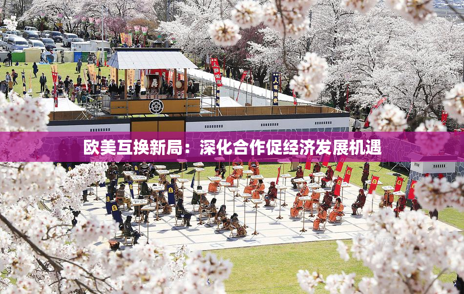 欧美互换新局：深化合作促经济发展机遇