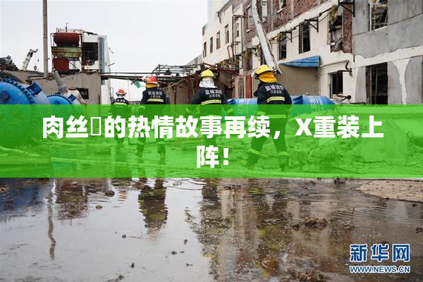 肉丝祙的热情故事再续，X重装上阵！