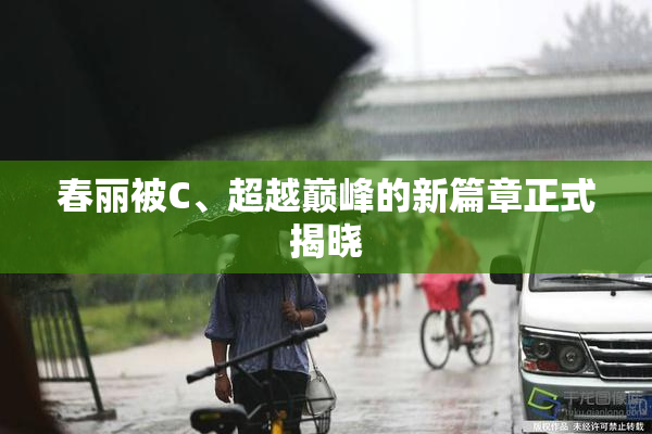春丽被C、超越巅峰的新篇章正式揭晓