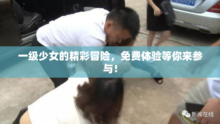 一级少女的精彩冒险，免费体验等你来参与！