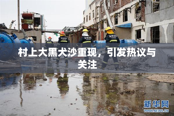 村上大黑犬沙重现，引发热议与关注