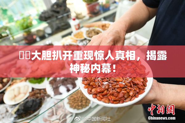 妺妺大胆扒开重现惊人真相，揭露神秘内幕！