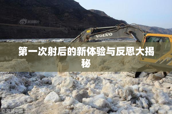 第一次射后的新体验与反思大揭秘