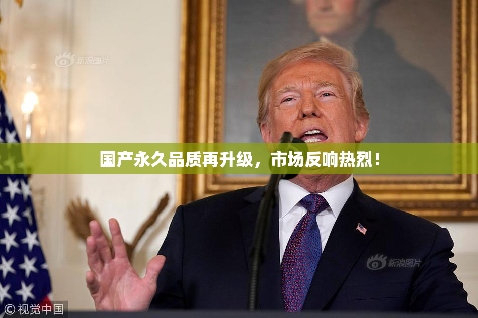 国产永久品质再升级，市场反响热烈！