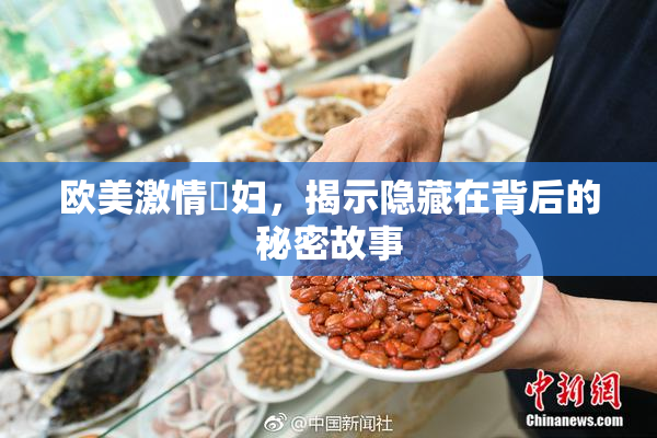 欧美激情婬妇，揭示隐藏在背后的秘密故事