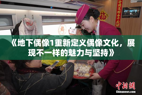 《地下偶像1重新定义偶像文化，展现不一样的魅力与坚持》