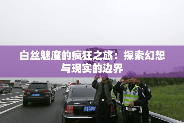 白丝魅魔的疯狂之旅：探索幻想与现实的边界