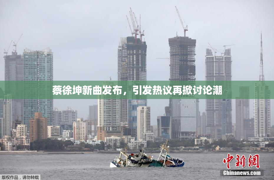 蔡徐坤新曲发布，引发热议再掀讨论潮