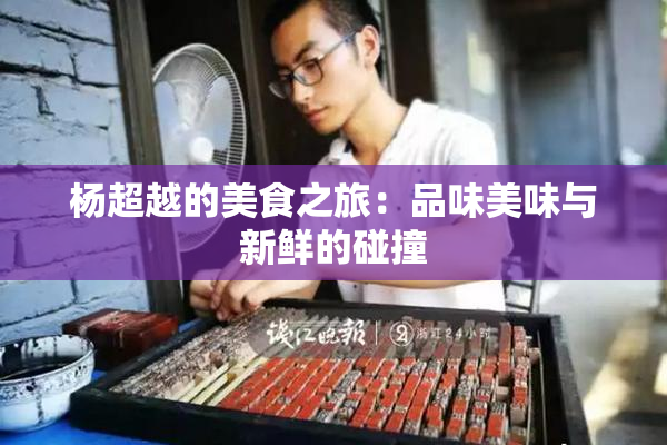 杨超越的美食之旅：品味美味与新鲜的碰撞