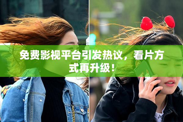 免费影视平台引发热议，看片方式再升级！