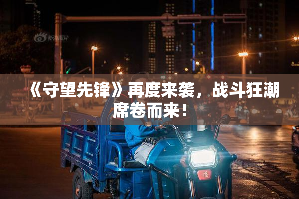 《守望先锋》再度来袭，战斗狂潮席卷而来！