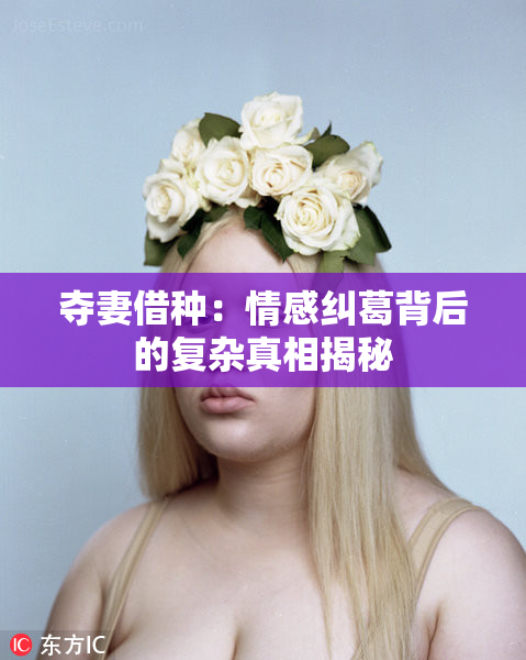 夺妻借种：情感纠葛背后的复杂真相揭秘